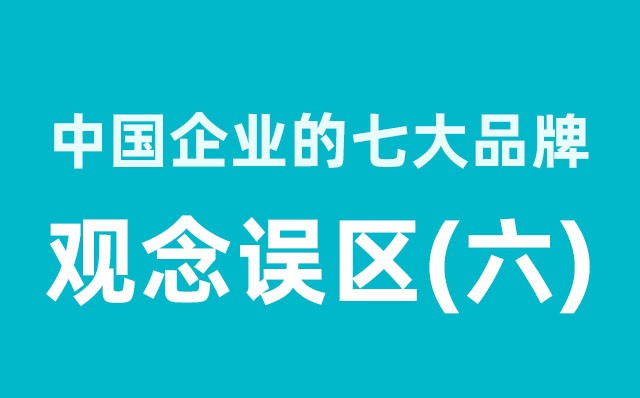 中國企業(yè)的七大品牌觀(guān)念誤區（6）分享