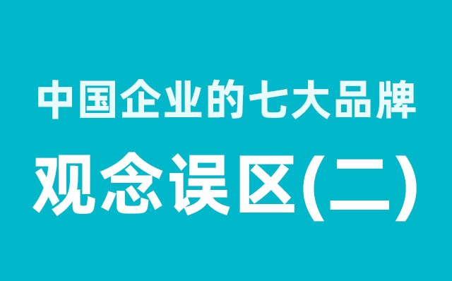 中國企業(yè)的七大品牌觀(guān)念誤區（2）分享