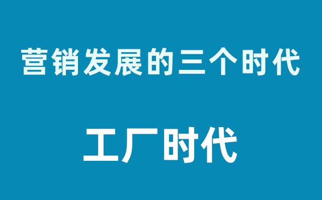 營(yíng)銷(xiāo)發(fā)展的三個(gè)時(shí)代----工廠(chǎng)時(shí)代